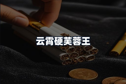 云霄硬芙蓉王